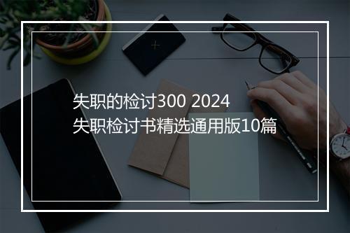失职的检讨300 2024失职检讨书精选通用版10篇