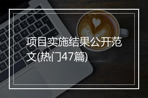 项目实施结果公开范文(热门47篇)