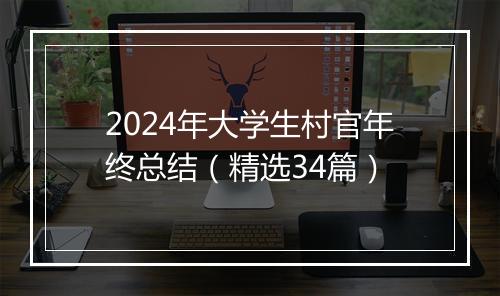 2024年大学生村官年终总结（精选34篇）