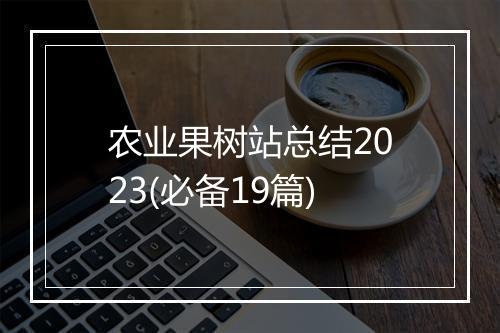 农业果树站总结2023(必备19篇)
