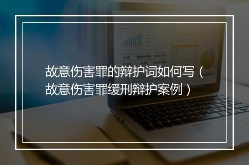 故意伤害罪的辩护词如何写（故意伤害罪缓刑辩护案例）