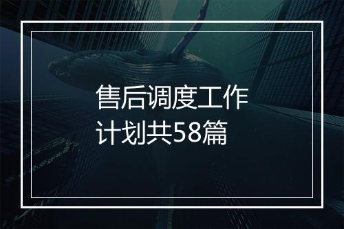 售后调度工作计划共58篇