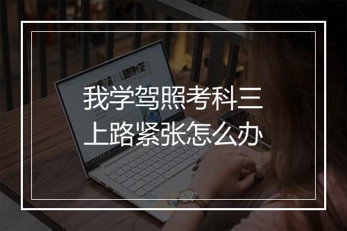 我学驾照考科三上路紧张怎么办
