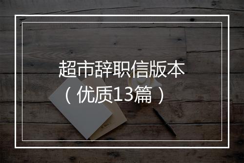 超市辞职信版本（优质13篇）