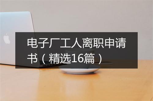 电子厂工人离职申请书（精选16篇）