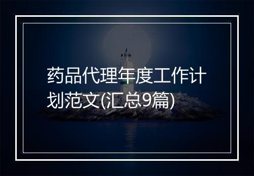 药品代理年度工作计划范文(汇总9篇)