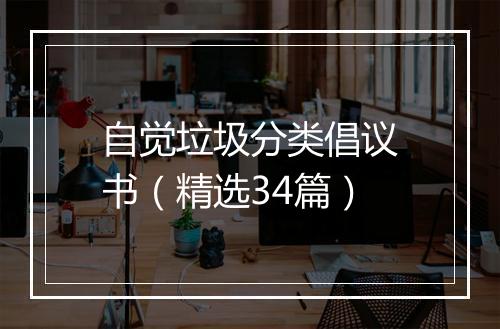 自觉垃圾分类倡议书（精选34篇）