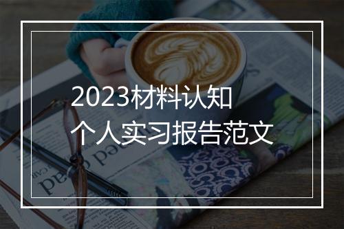 2023材料认知个人实习报告范文