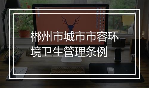 郴州市城市市容环境卫生管理条例