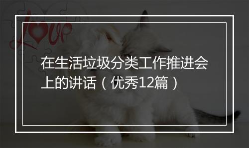 在生活垃圾分类工作推进会上的讲话（优秀12篇）