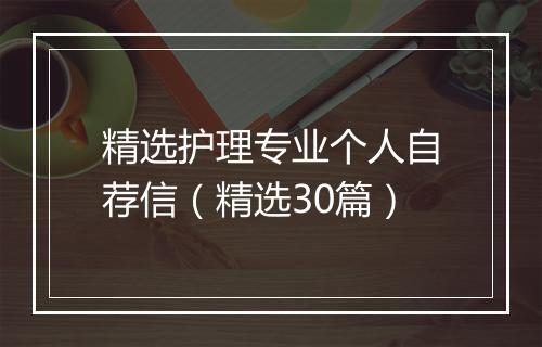 精选护理专业个人自荐信（精选30篇）
