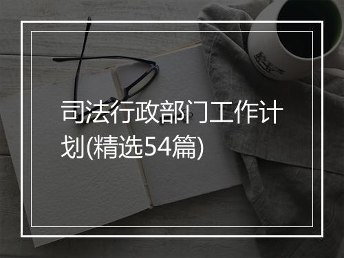 司法行政部门工作计划(精选54篇)