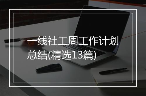 一线社工周工作计划总结(精选13篇)
