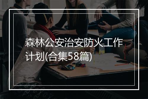 森林公安治安防火工作计划(合集58篇)