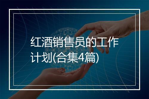 红酒销售员的工作计划(合集4篇)