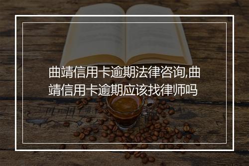 曲靖信用卡逾期法律咨询,曲靖信用卡逾期应该找律师吗