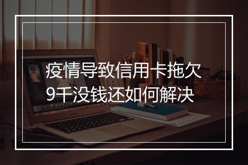 疫情导致信用卡拖欠9千没钱还如何解决