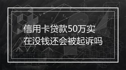 信用卡贷款50万实在没钱还会被起诉吗