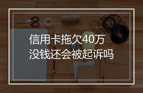 信用卡拖欠40万没钱还会被起诉吗