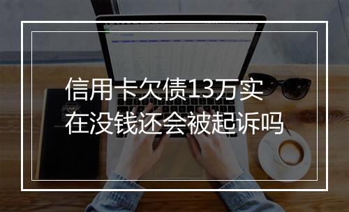 信用卡欠债13万实在没钱还会被起诉吗