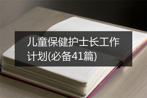 儿童保健护士长工作计划(必备41篇)