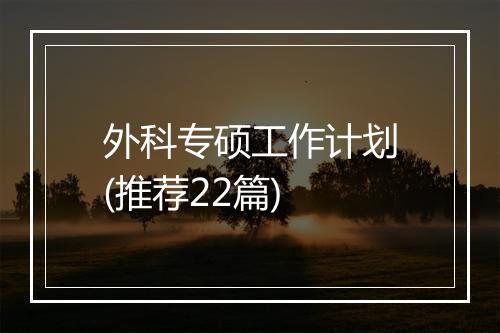 外科专硕工作计划(推荐22篇)