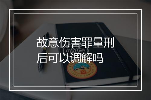 故意伤害罪量刑后可以调解吗