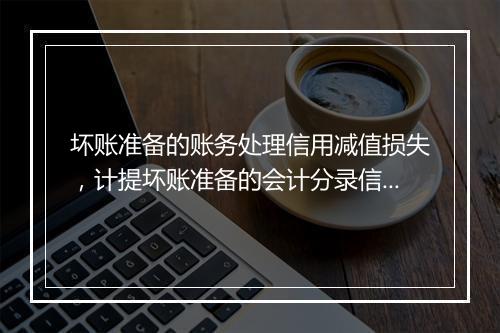 坏账准备的账务处理信用减值损失，计提坏账准备的会计分录信用减值损失还是资产减值损失