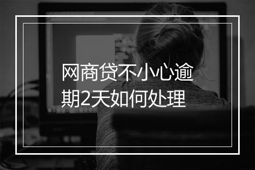 网商贷不小心逾期2天如何处理