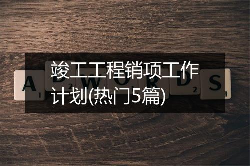 竣工工程销项工作计划(热门5篇)