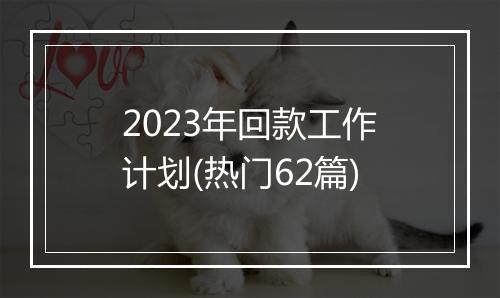 2023年回款工作计划(热门62篇)