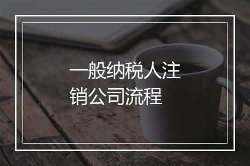一般纳税人注销公司流程