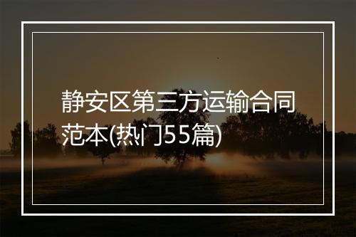 静安区第三方运输合同范本(热门55篇)