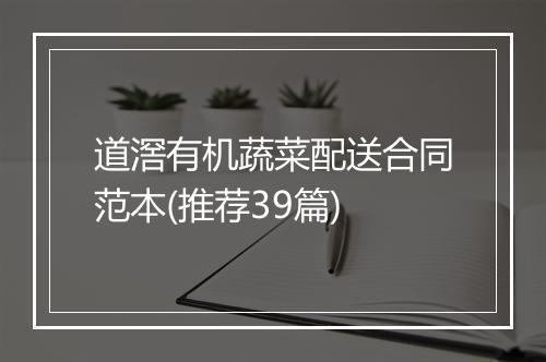 道滘有机蔬菜配送合同范本(推荐39篇)