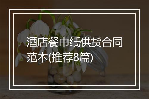 酒店餐巾纸供货合同范本(推荐8篇)