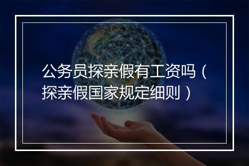公务员探亲假有工资吗（探亲假国家规定细则）