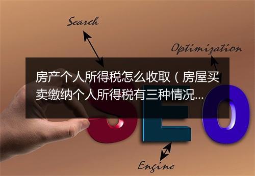 房产个人所得税怎么收取（房屋买卖缴纳个人所得税有三种情况）