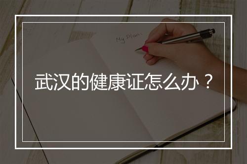 武汉的健康证怎么办？