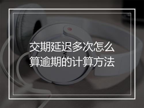 交期延迟多次怎么算逾期的计算方法