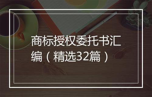 商标授权委托书汇编（精选32篇）