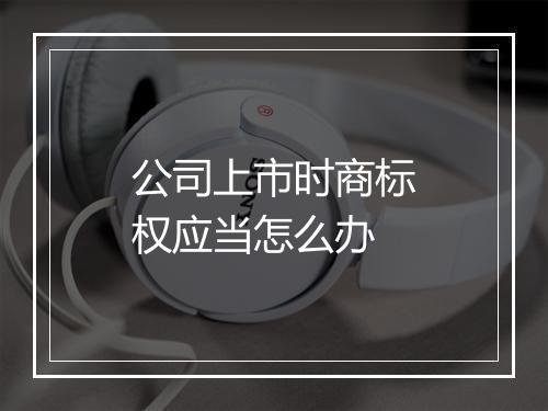 公司上市时商标权应当怎么办