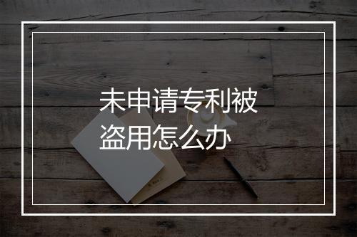 未申请专利被盗用怎么办