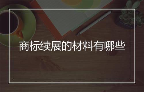 商标续展的材料有哪些