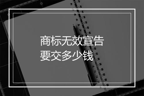 商标无效宣告要交多少钱