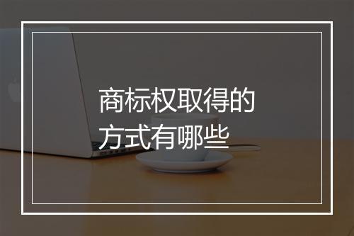 商标权取得的方式有哪些