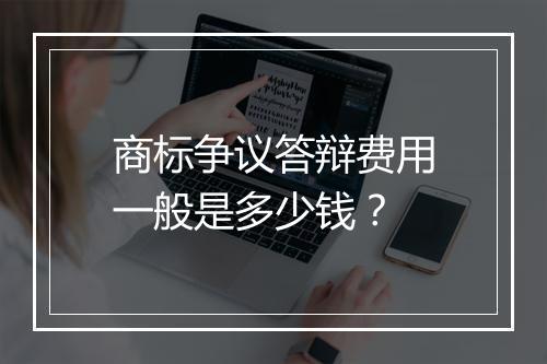 商标争议答辩费用一般是多少钱？
