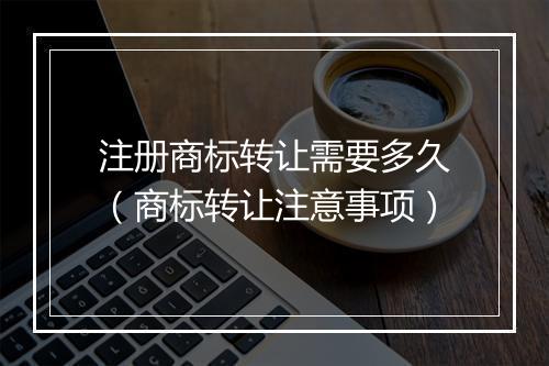 注册商标转让需要多久（商标转让注意事项）