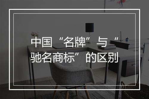 中国“名牌”与“驰名商标”的区别