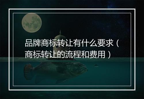 品牌商标转让有什么要求（商标转让的流程和费用）