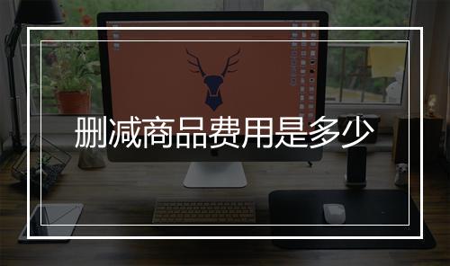 删减商品费用是多少